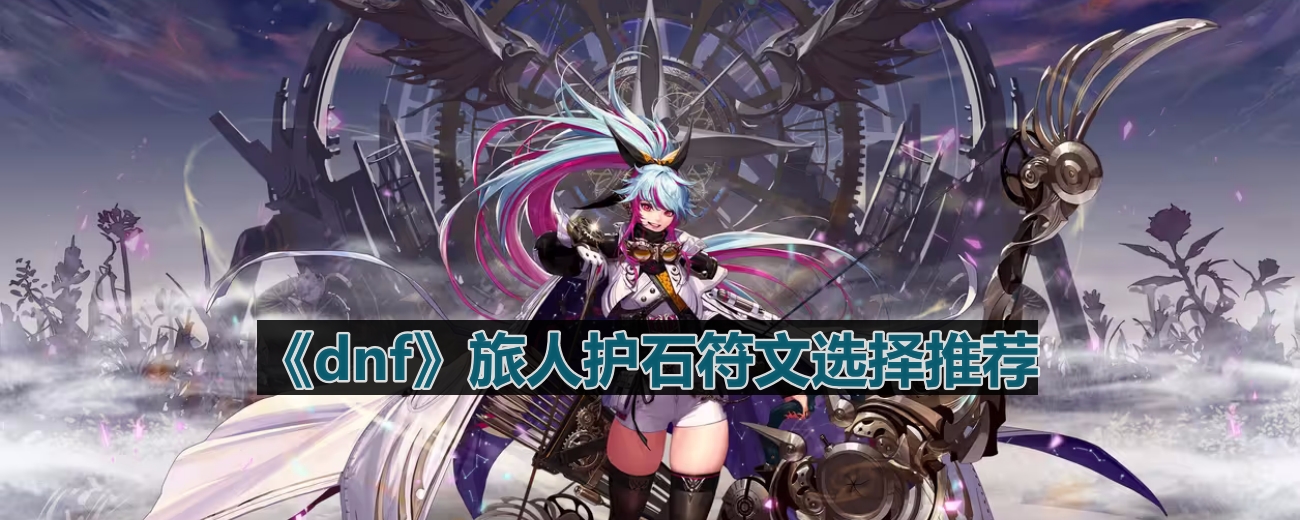 《dnf》旅人护石符文选择推荐