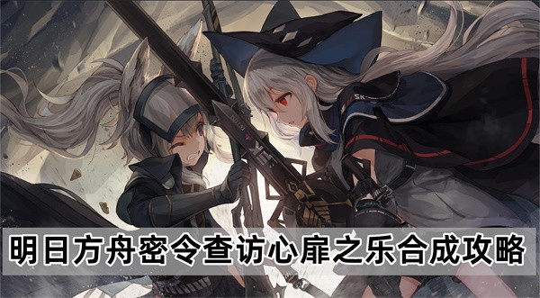 明日方舟密令查访心扉之乐合成攻略