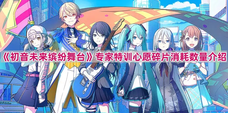 《初音未来缤纷舞台》专家特训心愿碎片消耗数量介绍