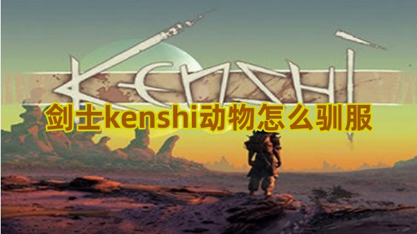 剑士kenshi动物怎么驯服