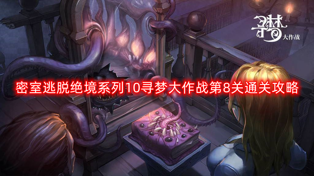 密室逃脱绝境系列10寻梦大作战第八关怎么过-寻梦大作战第8关通关攻略