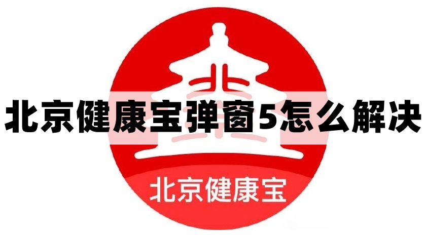北京健康宝弹窗5原因及解决办法