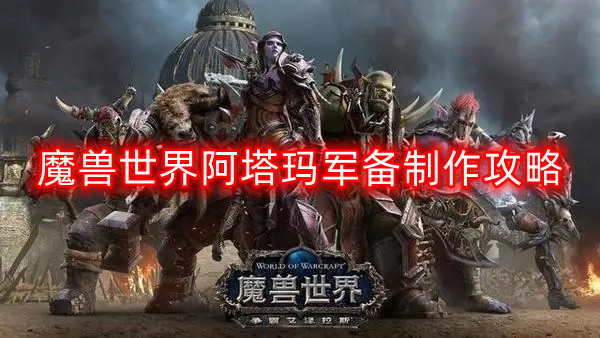 魔兽世界阿塔玛军备怎么做-阿塔玛军备制作攻略