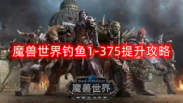 魔兽世界钓鱼1-375怎么升-钓鱼1-375提升攻略