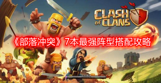 部落冲突7本最强阵型怎么搭配-7本最强阵型搭配攻略