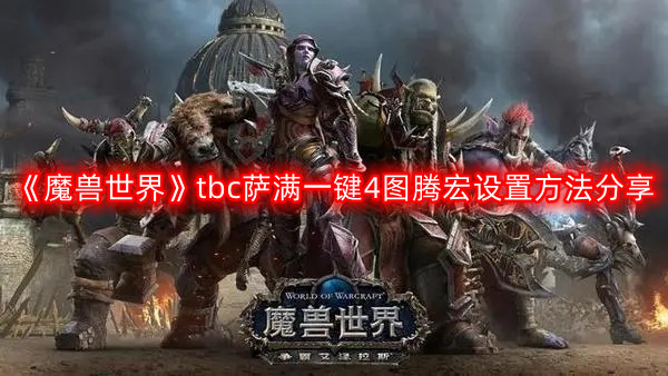 魔兽世界tbc萨满一键4图腾宏怎么设置-萨满一键4图腾宏设置方法分享