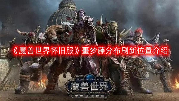 魔兽世界怀旧服噩梦藤分布在哪-怀旧服噩梦藤分布刷新位置介绍