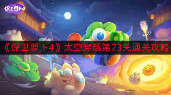 《保卫萝卜4》太空穿越第23关通关攻略