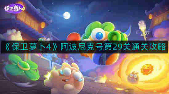 《保卫萝卜4》阿波尼克号第29关通关攻略