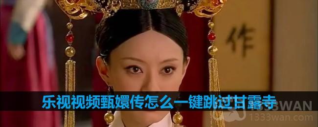 《乐视视频》甄嬛传一键跳过甘露寺操作方法