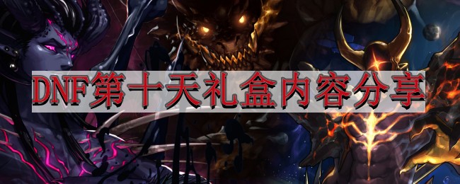 《地下城与勇士》第十天礼盒内容分享