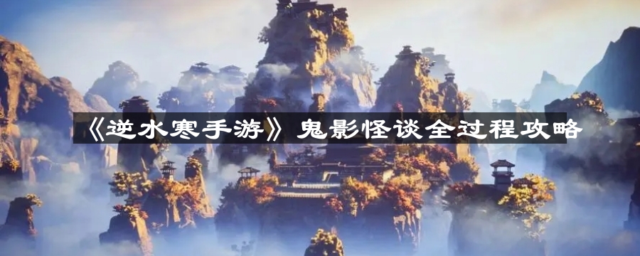 《逆水寒手游》鬼影怪谈全过程攻略