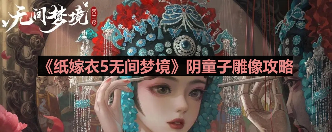 《纸嫁衣5无间梦境》阴童子雕像攻略