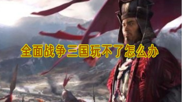 全面战争三国玩不了怎么办