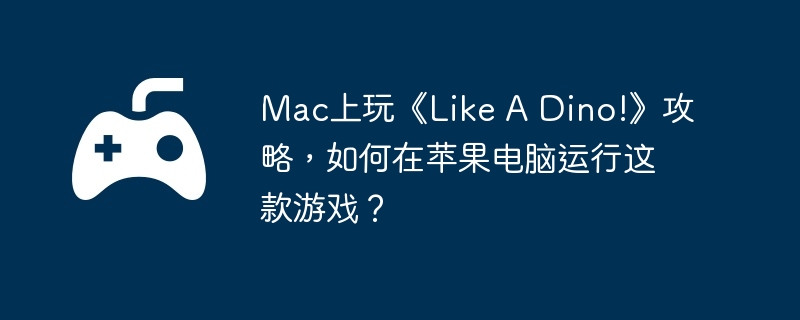 Mac上玩《Like A Dino!》攻略,游戏如何在苹果电脑运行这款游戏?攻略果电<strong>michigan%20state%20football%20jersey%20--%E3%80%90WhatsApp%20%208615855158769%E3%80%91</strong>