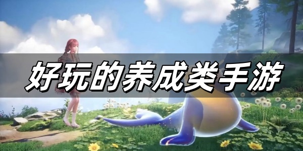 好玩的养成类手游 