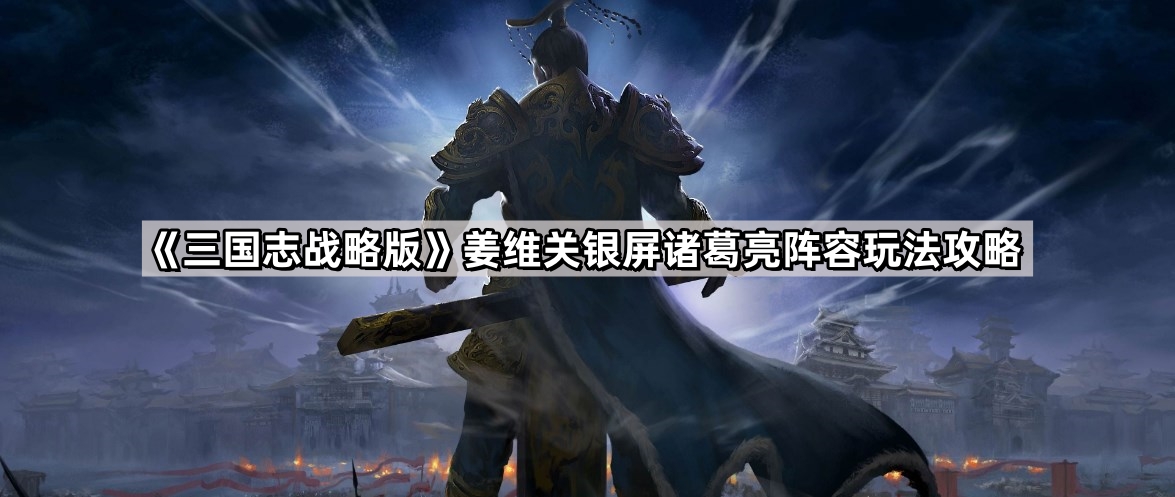 《三国志战略版》姜维关银屏诸葛亮阵容玩法攻略