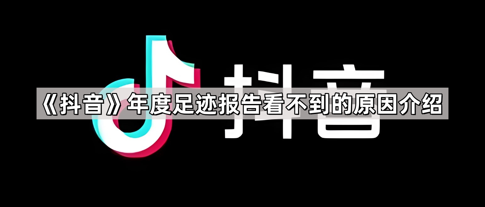 《抖音》年度足迹报告看不到的原因介绍