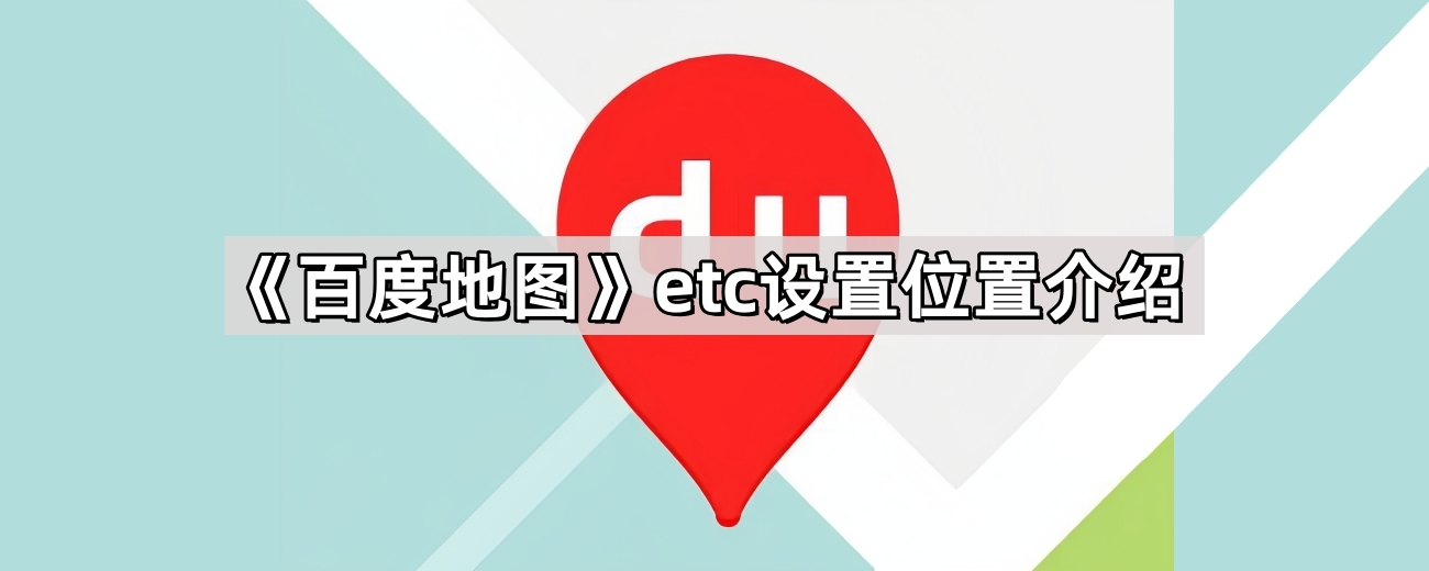 《百度地图》etc设置位置介绍