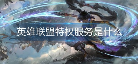英雄联盟特权服务是什么 英雄联盟特权服务介绍