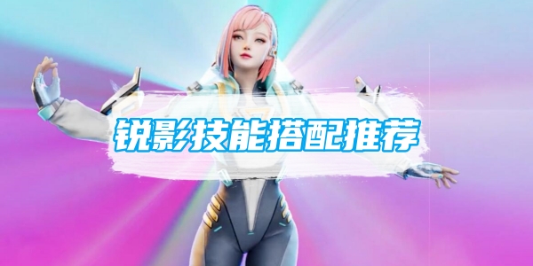 高能英雄锐影技能搭配推荐