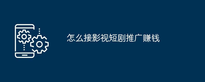 怎么接影视短剧推广赚钱
