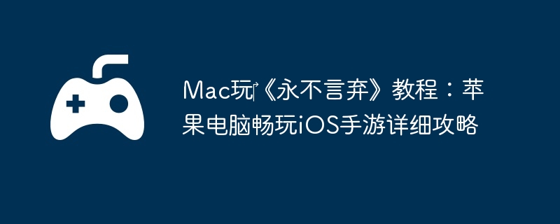 Mac玩?《永不言弃》教程：苹果电脑畅玩iOS手游详细攻略