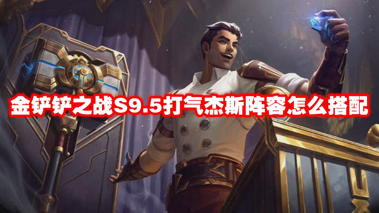 金铲铲之战S9.5打气杰斯阵容怎么搭配