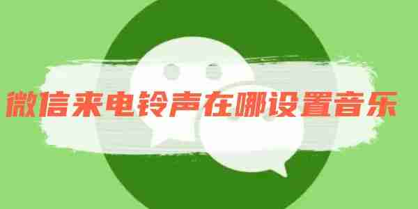 微信来电铃声在哪设置音乐 微信来电铃声设置音乐方法
